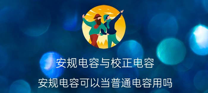 安规电容与校正电容 安规电容可以当普通电容用吗？